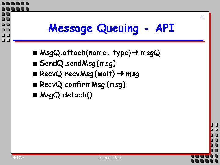 16 Message Queuing - API n n n 14/08/98 Msg. Q. attach(name, type) msg.