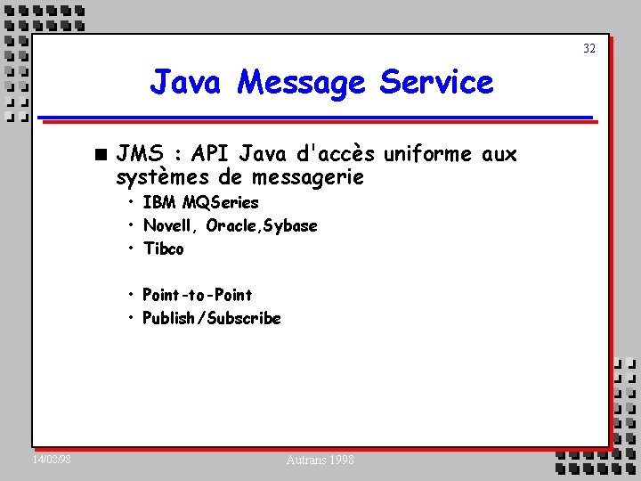 32 Java Message Service n JMS : API Java d'accès uniforme aux systèmes de