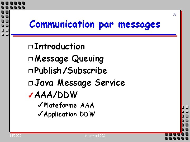 38 Communication par messages r Introduction r Message Queuing r Publish /Subscribe r Java