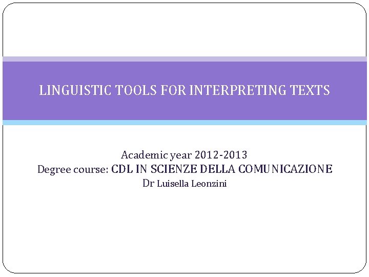 LINGUISTIC TOOLS FOR INTERPRETING TEXTS Academic year 2012 -2013 Degree course: CDL IN SCIENZE
