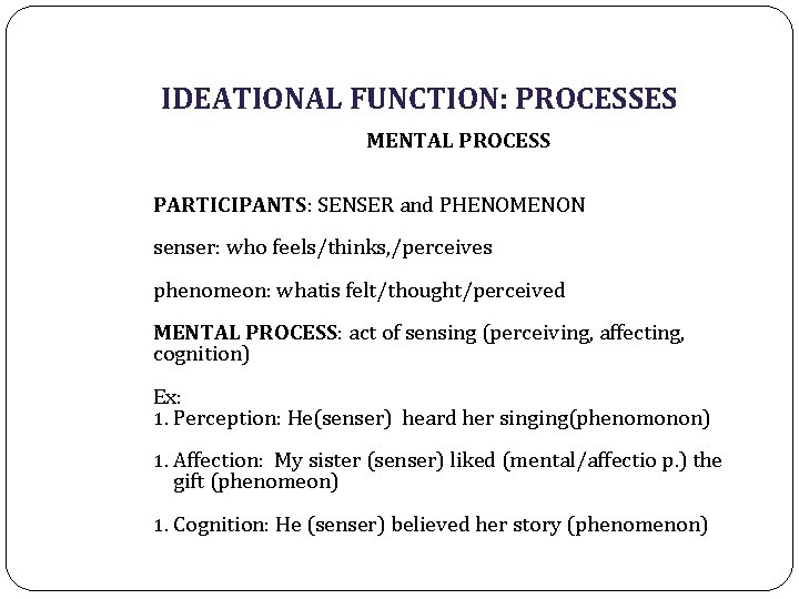 IDEATIONAL FUNCTION: PROCESSES MENTAL PROCESS PARTICIPANTS: SENSER and PHENOMENON senser: who feels/thinks, /perceives phenomeon: