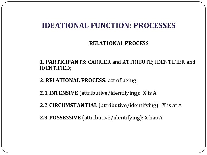 IDEATIONAL FUNCTION: PROCESSES RELATIONAL PROCESS 1. PARTICIPANTS: CARRIER and ATTRIBUTE; IDENTIFIER and IDENTIFIED; 2.