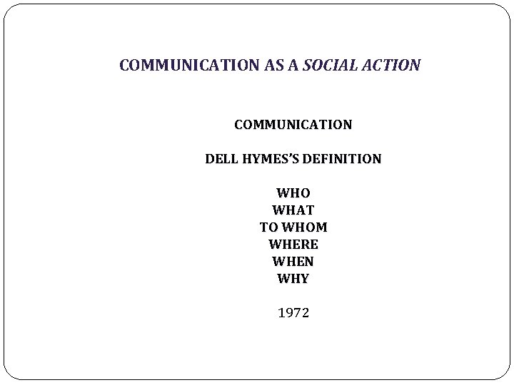 COMMUNICATION AS A SOCIAL ACTION COMMUNICATION DELL HYMES’S DEFINITION WHO WHAT TO WHOM WHERE