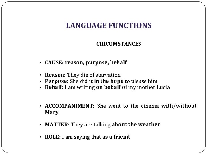 LANGUAGE FUNCTIONS CIRCUMSTANCES • CAUSE: reason, purpose, behalf • Reason: They die of starvation