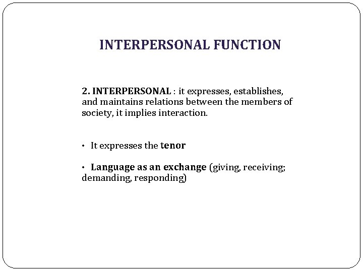 INTERPERSONAL FUNCTION 2. INTERPERSONAL : it expresses, establishes, and maintains relations between the members