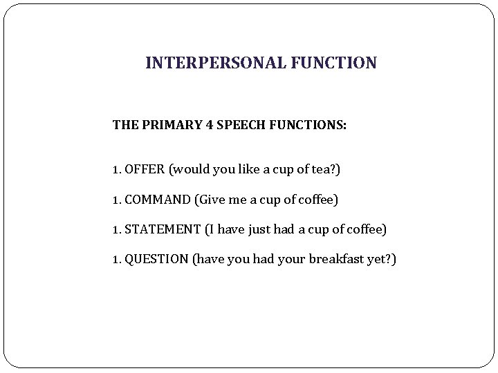 INTERPERSONAL FUNCTION THE PRIMARY 4 SPEECH FUNCTIONS: 1. OFFER (would you like a cup