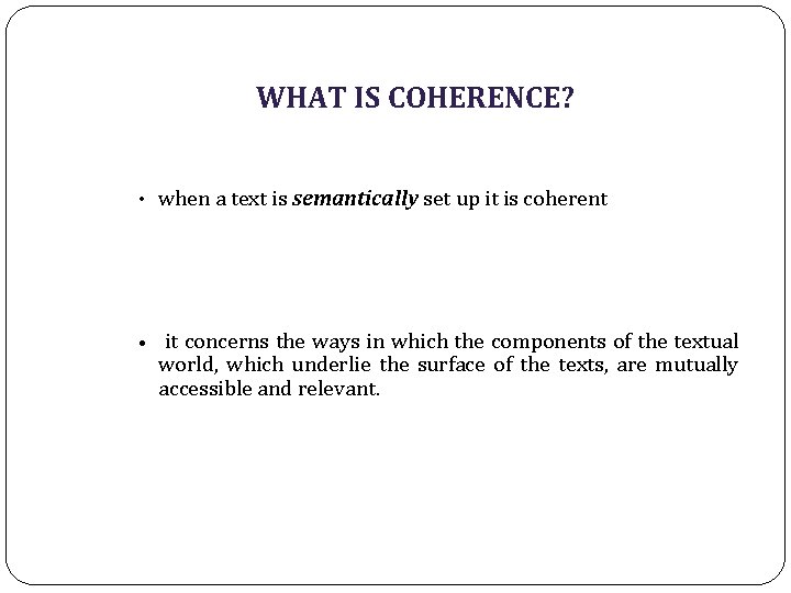 WHAT IS COHERENCE? • when a text is semantically set up it is coherent