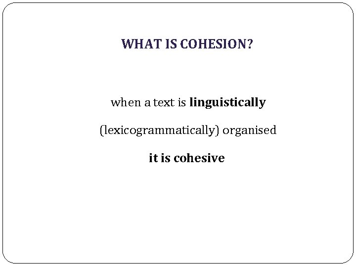 WHAT IS COHESION? when a text is linguistically (lexicogrammatically) organised it is cohesive 