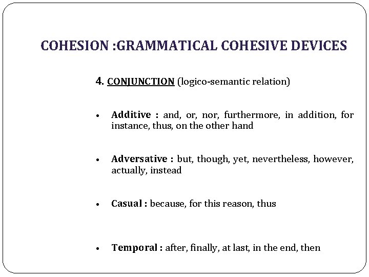 COHESION : GRAMMATICAL COHESIVE DEVICES 4. CONJUNCTION (logico-semantic relation) • Additive : and, or,