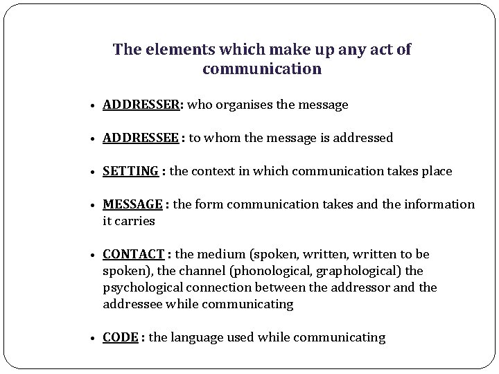 The elements which make up any act of communication • ADDRESSER: who organises the