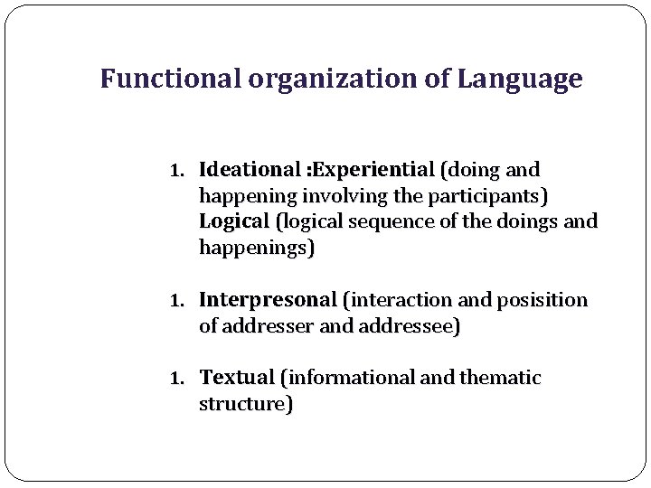 Functional organization of Language 1. Ideational : Experiential (doing and happening involving the participants)