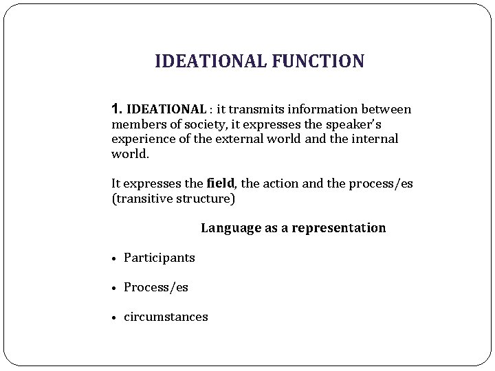 IDEATIONAL FUNCTION 1. IDEATIONAL : it transmits information between members of society, it expresses