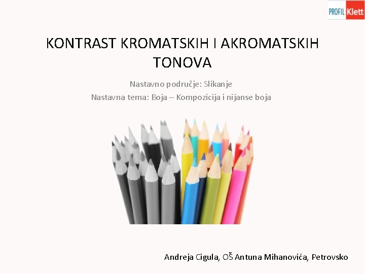 KONTRAST KROMATSKIH I AKROMATSKIH TONOVA Nastavno područje: Slikanje Nastavna tema: Boja – Kompozicija i