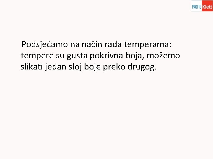 Podsjećamo na način rada temperama: tempere su gusta pokrivna boja, možemo slikati jedan sloj