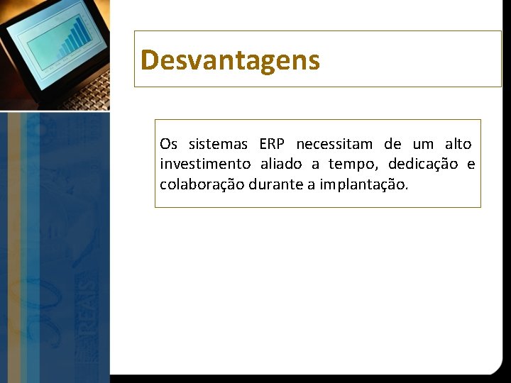 Desvantagens Os sistemas ERP necessitam de um alto investimento aliado a tempo, dedicação e