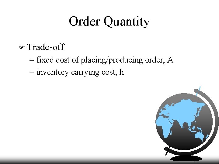 Order Quantity F Trade-off – fixed cost of placing/producing order, A – inventory carrying