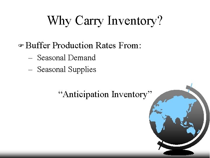 Why Carry Inventory? F Buffer Production Rates From: – Seasonal Demand – Seasonal Supplies
