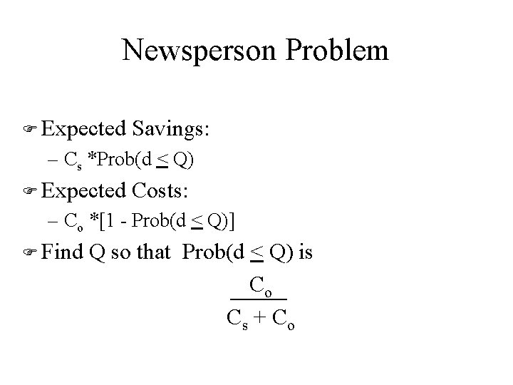 Newsperson Problem F Expected Savings: – Cs *Prob(d < Q) F Expected Costs: –