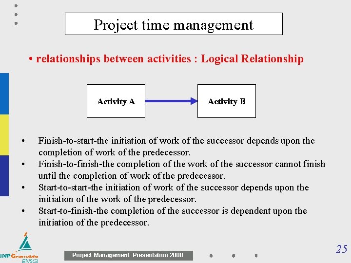 Project time management • relationships between activities : Logical Relationship Activity A • •