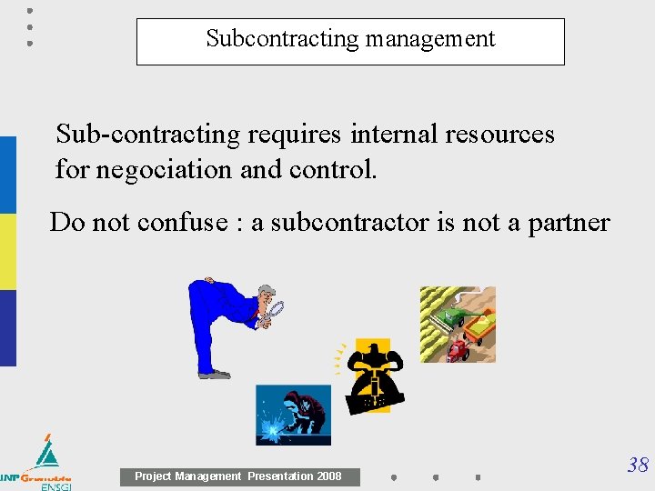 Subcontracting management Sub-contracting requires internal resources for negociation and control. Do not confuse : Subcontracting management Sub-contracting requires internal resources for negociation and control. Do not confuse :