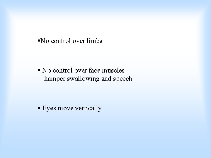 §No control over limbs § No control over face muscles hamper swallowing and speech
