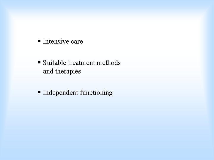 § Intensive care § Suitable treatment methods and therapies § Independent functioning 