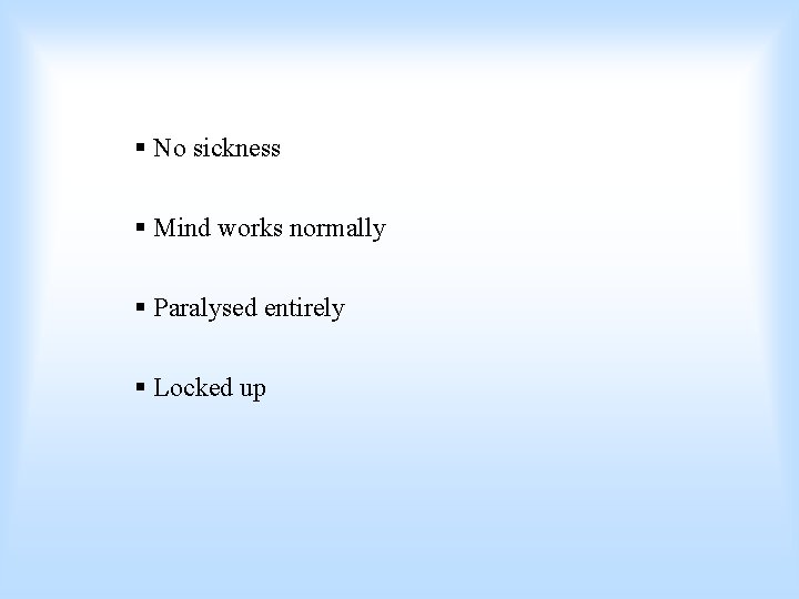 § No sickness § Mind works normally § Paralysed entirely § Locked up 