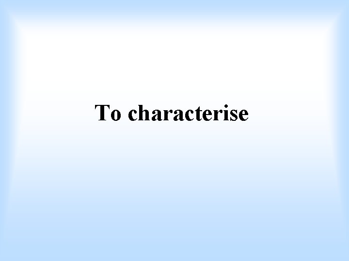 To characterise 