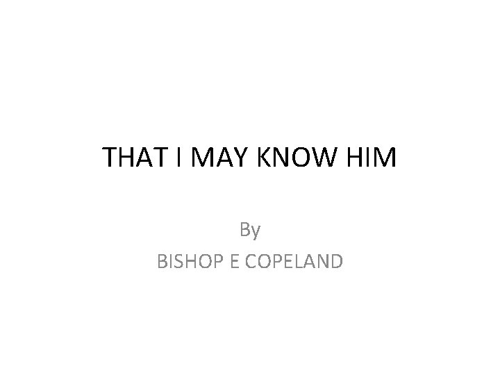 THAT I MAY KNOW HIM By BISHOP E COPELAND 
