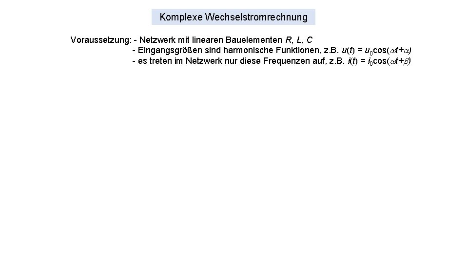 Komplexe Wechselstromrechnung Voraussetzung: - Netzwerk mit linearen Bauelementen R, L, C - Eingangsgrößen sind