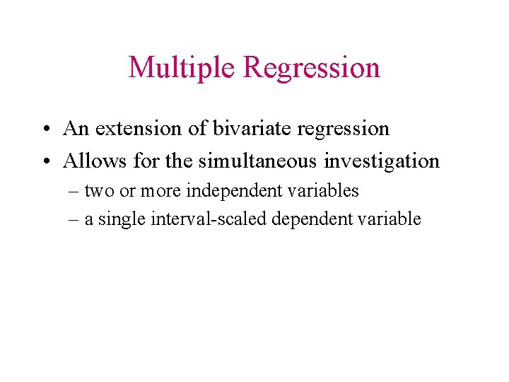 Multiple Regression • An extension of bivariate regression • Allows for the simultaneous investigation