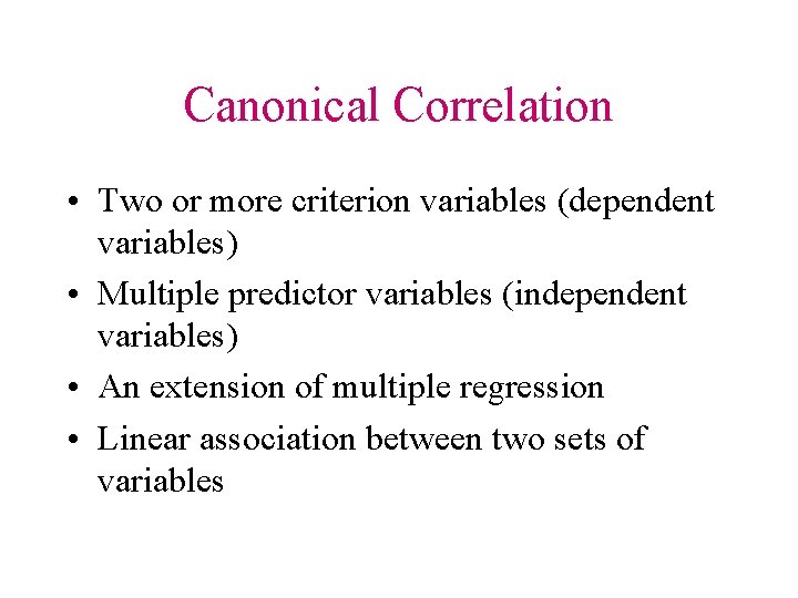 Canonical Correlation • Two or more criterion variables (dependent variables) • Multiple predictor variables