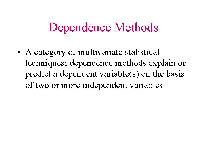 Dependence Methods • A category of multivariate statistical techniques; dependence methods explain or predict