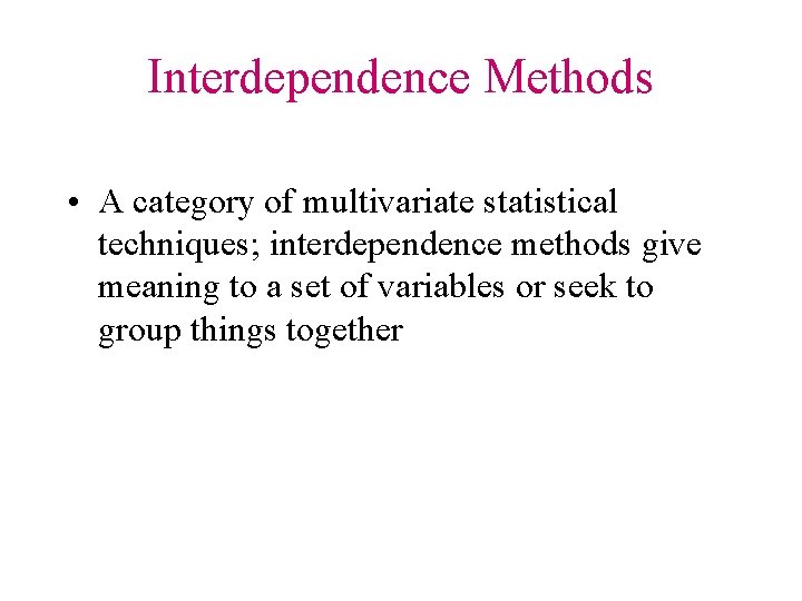 Interdependence Methods • A category of multivariate statistical techniques; interdependence methods give meaning to