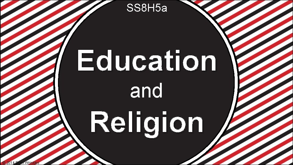 SS 8 H 5 a Education and Religion © 2014 Brain Wrinkles SS 8 H 5 a Education and Religion © 2014 Brain Wrinkles