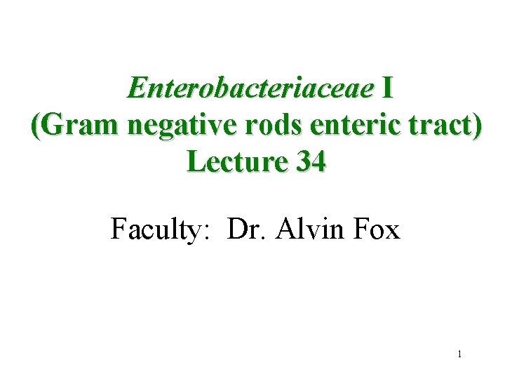 Enterobacteriaceae I (Gram negative rods enteric tract) Lecture 34 Faculty: Dr. Alvin Fox 1