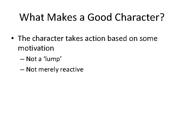 What Makes a Good Character? • The character takes action based on some motivation