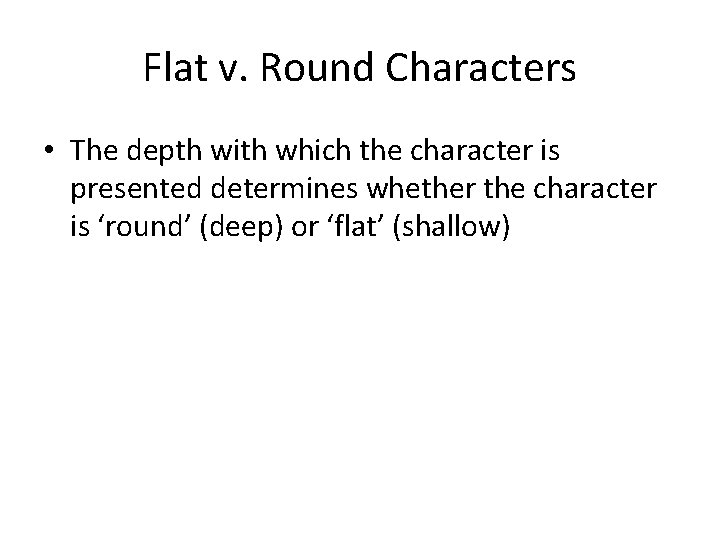 Flat v. Round Characters • The depth with which the character is presented determines