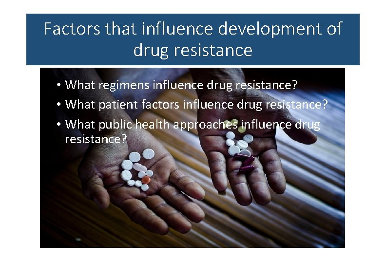 Factors that influence development of drug resistance • What regimens influence drug resistance? •