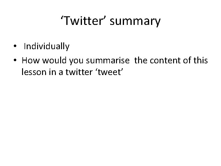 ‘Twitter’ summary • Individually • How would you summarise the content of this lesson