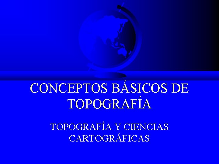 CONCEPTOS BÁSICOS DE TOPOGRAFÍA Y CIENCIAS CARTOGRÁFICAS 