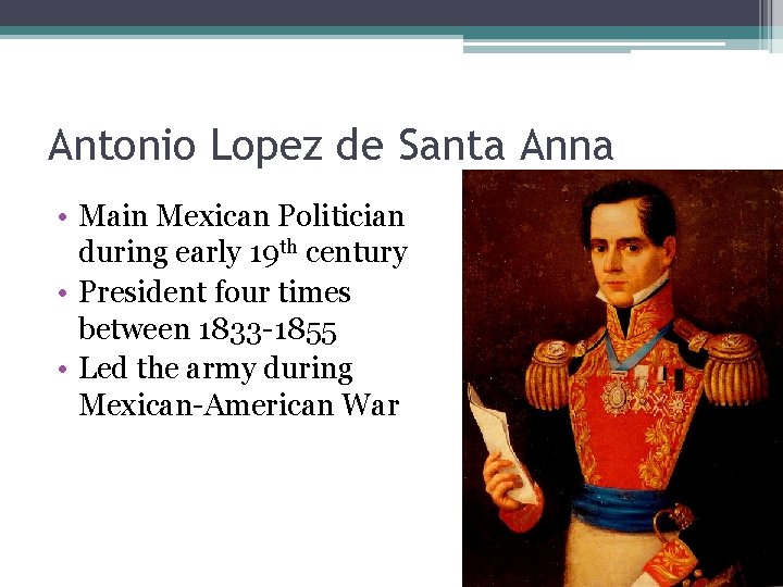 Antonio Lopez de Santa Anna • Main Mexican Politician during early 19 th century Antonio Lopez de Santa Anna • Main Mexican Politician during early 19 th century