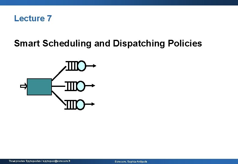 Lecture 7 Smart Scheduling and Dispatching Policies Thrasyvoulos Spyropoulos / spyropou@eurecom. fr Eurecom, Sophia-Antipolis