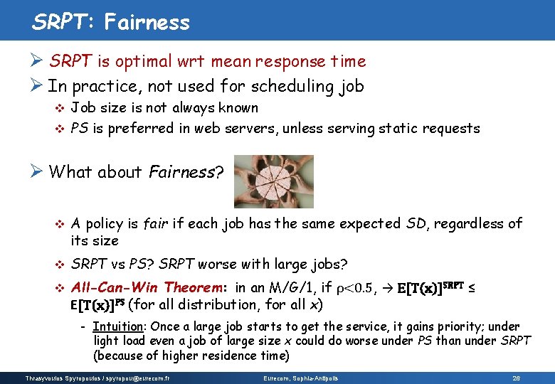 SRPT: Fairness Ø SRPT is optimal wrt mean response time Ø In practice, not