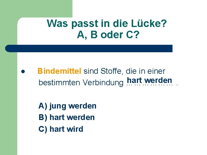 Was passt in die Lücke? A, B oder C? l Bindemittel sind Stoffe, die