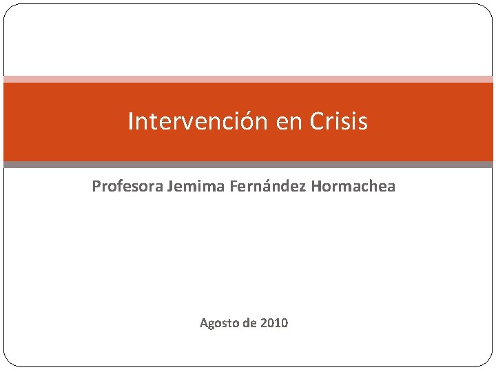 Intervención en Crisis Profesora Jemima Fernández Hormachea Agosto de 2010 