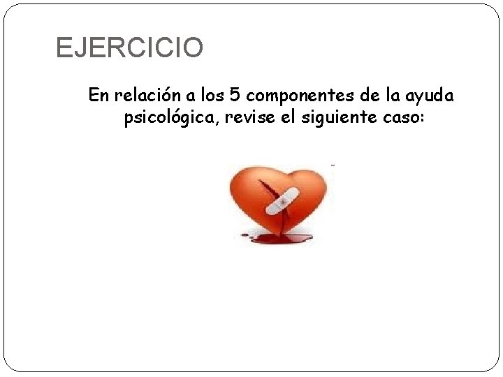 EJERCICIO En relación a los 5 componentes de la ayuda psicológica, revise el siguiente