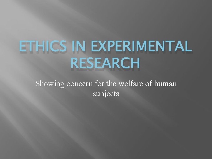 ETHICS IN EXPERIMENTAL RESEARCH Showing concern for the welfare of human subjects 