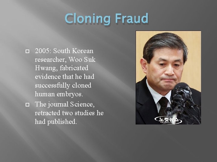 Cloning Fraud 2005: South Korean researcher, Woo Suk Hwang, fabricated evidence that he had