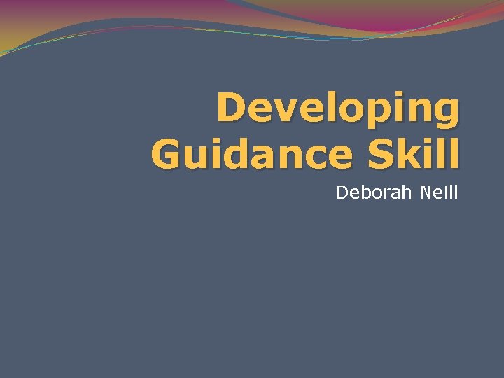 Developing Guidance Skill Deborah Neill 